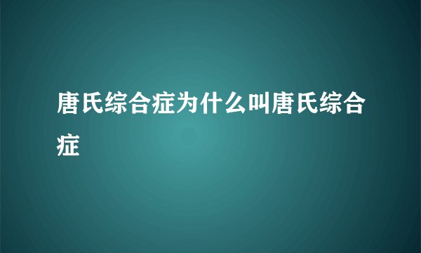 唐氏综合症为什么叫唐氏综合症