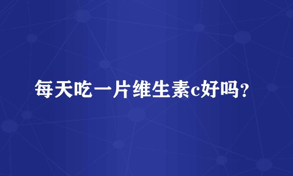 每天吃一片维生素c好吗?