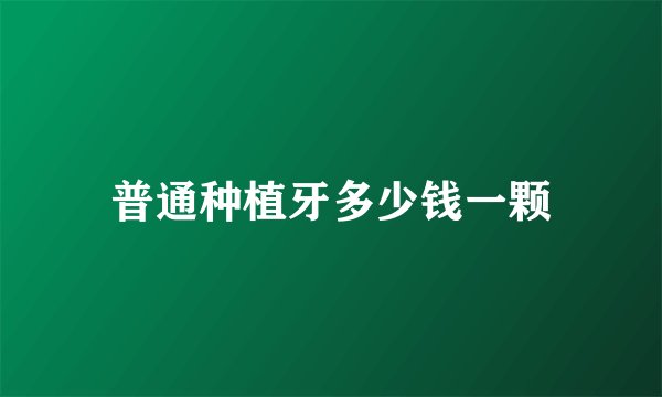 普通种植牙多少钱一颗