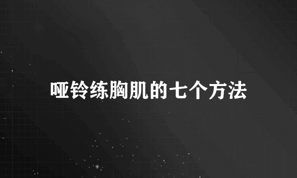 哑铃练胸肌的七个方法