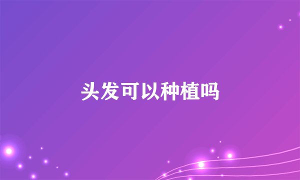 头发可以种植吗