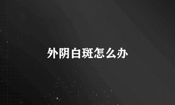 外阴白斑怎么办