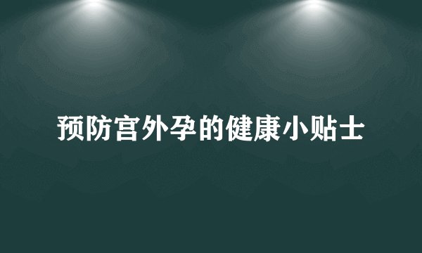 预防宫外孕的健康小贴士