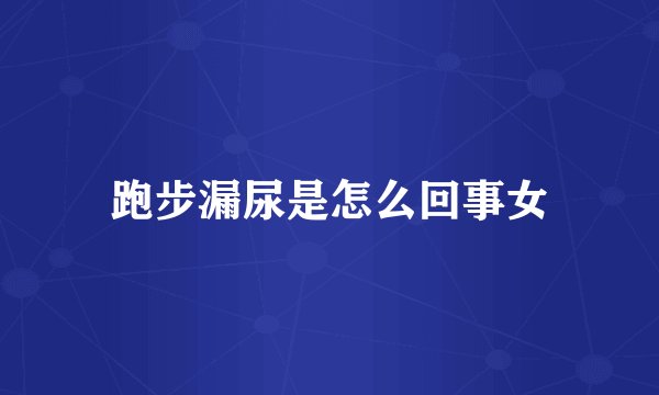 跑步漏尿是怎么回事女