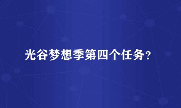 光谷梦想季第四个任务？