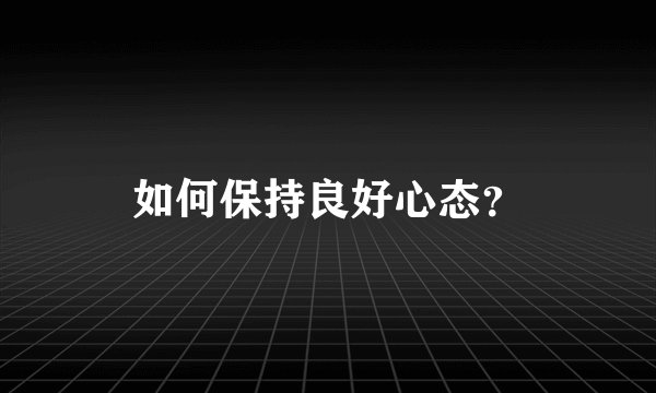 如何保持良好心态？