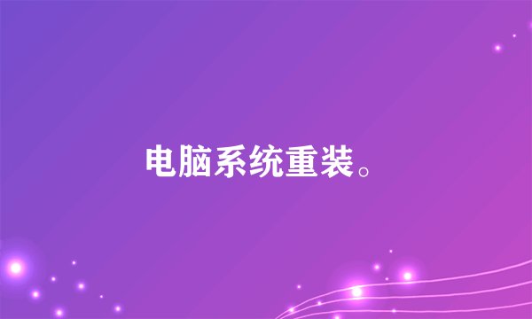 电脑系统重装。