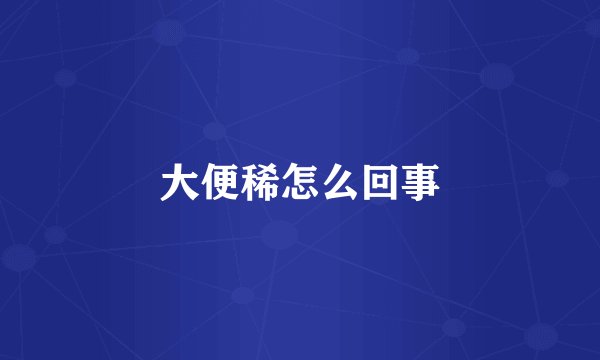 大便稀怎么回事