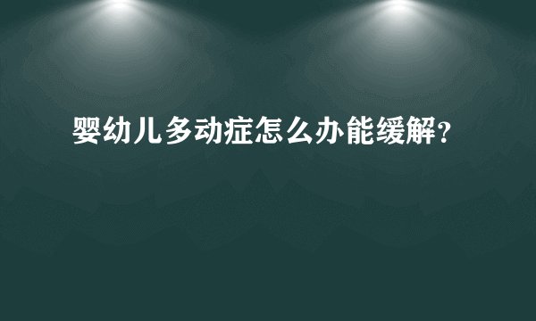婴幼儿多动症怎么办能缓解？