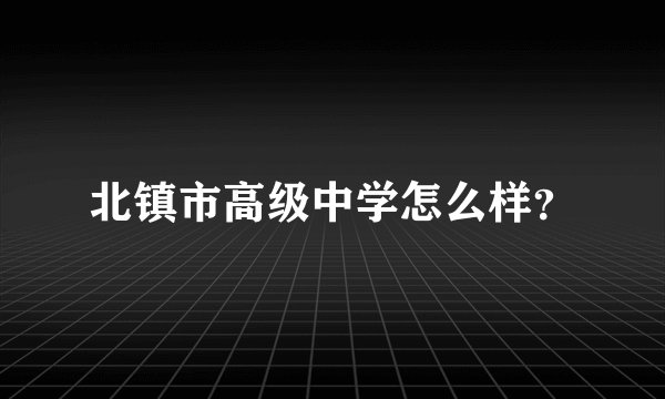 北镇市高级中学怎么样？