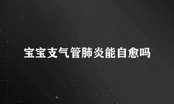 宝宝支气管肺炎能自愈吗