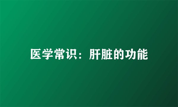 医学常识：肝脏的功能