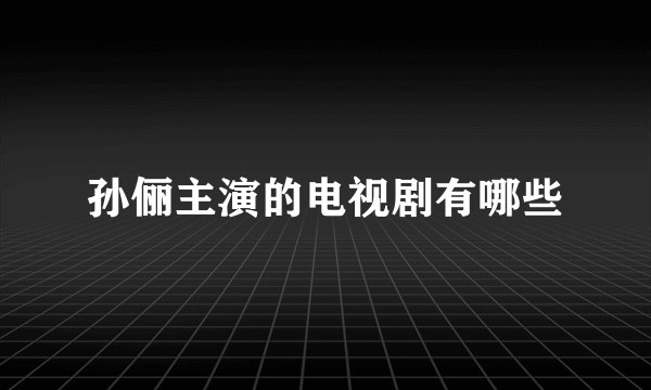 孙俪主演的电视剧有哪些