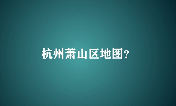 杭州萧山区地图？