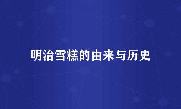 明治雪糕的由来与历史