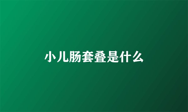 小儿肠套叠是什么