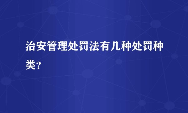 治安管理处罚法有几种处罚种类？