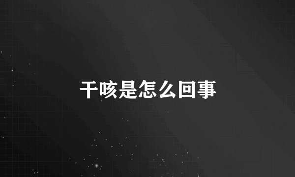 干咳是怎么回事