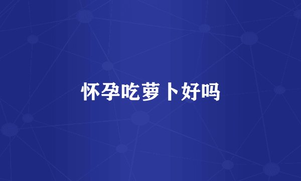 怀孕吃萝卜好吗