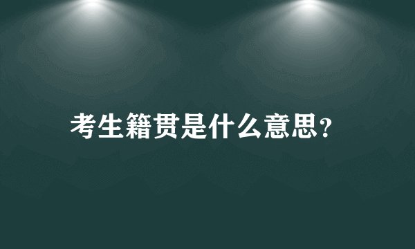 考生籍贯是什么意思？