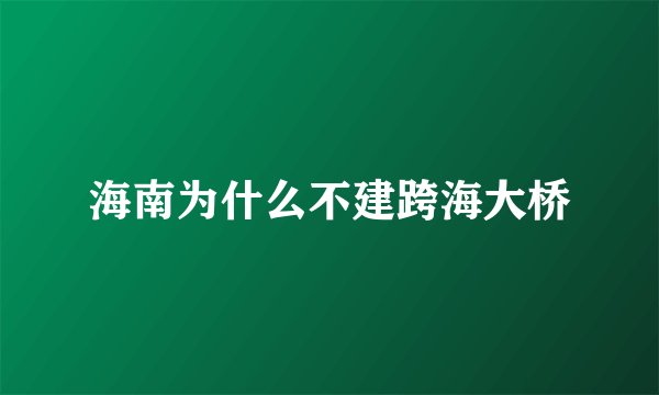 海南为什么不建跨海大桥