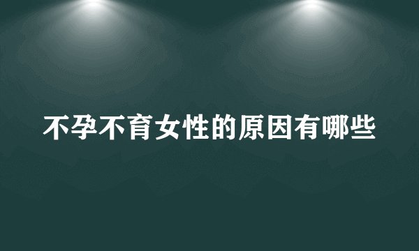 不孕不育女性的原因有哪些