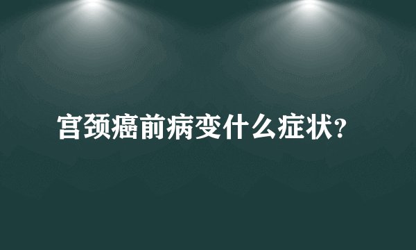 宫颈癌前病变什么症状？