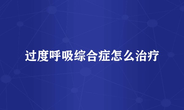 过度呼吸综合症怎么治疗