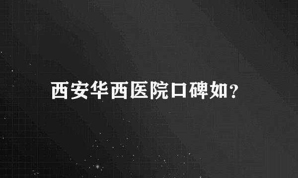 西安华西医院口碑如？