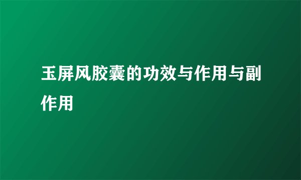 玉屏风胶囊的功效与作用与副作用