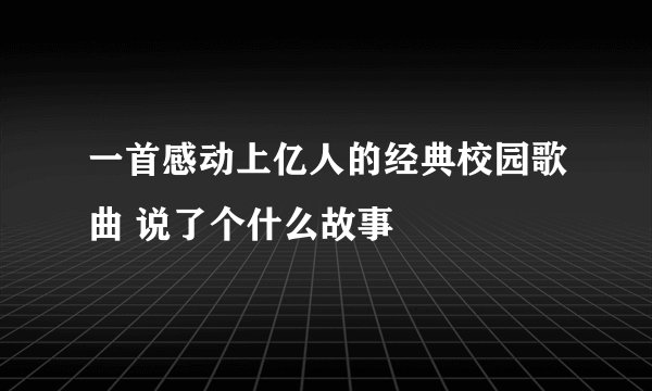 一首感动上亿人的经典校园歌曲 说了个什么故事