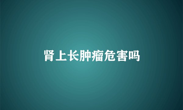 肾上长肿瘤危害吗