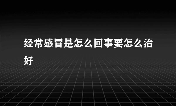 经常感冒是怎么回事要怎么治好