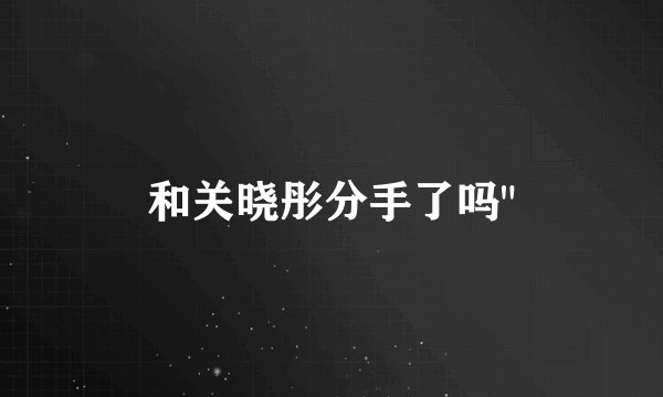 和关晓彤分手了吗