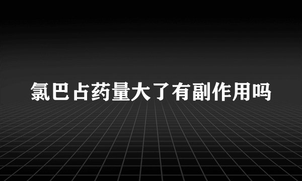 氯巴占药量大了有副作用吗