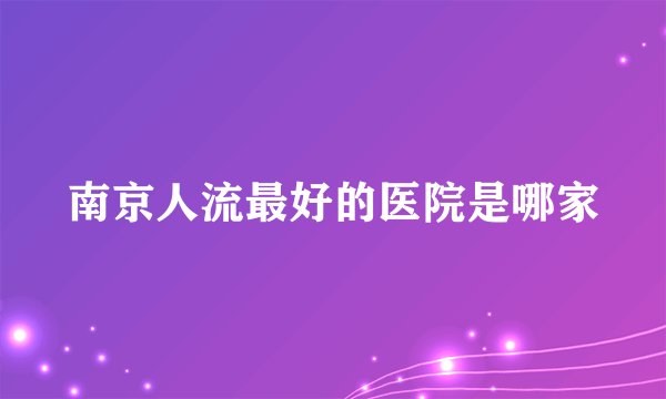 南京人流最好的医院是哪家