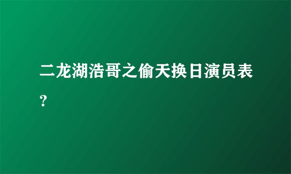 二龙湖浩哥之偷天换日演员表？