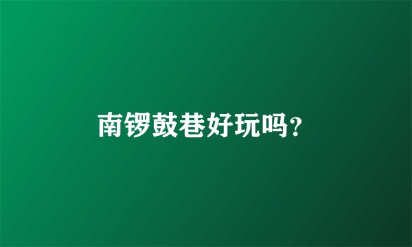 南锣鼓巷好玩吗？