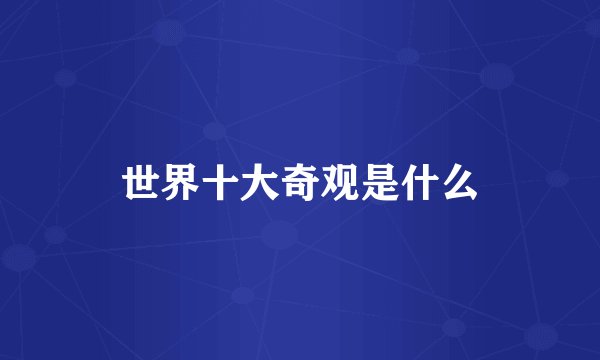 世界十大奇观是什么