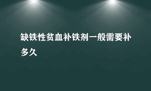缺铁性贫血补铁剂一般需要补多久