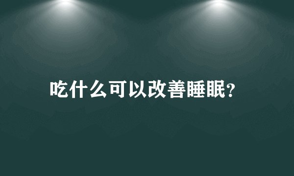 吃什么可以改善睡眠？