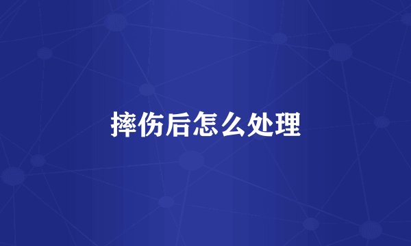 摔伤后怎么处理