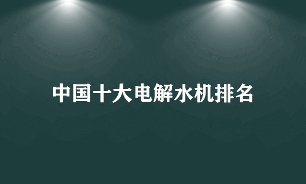 中国十大电解水机排名