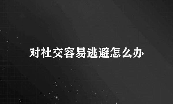 对社交容易逃避怎么办