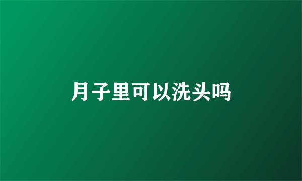 月子里可以洗头吗