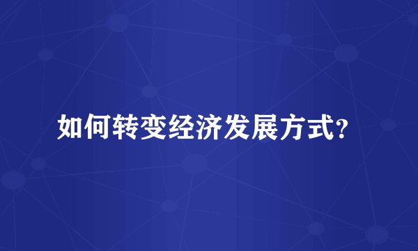 如何转变经济发展方式?