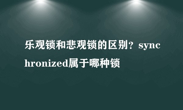 乐观锁和悲观锁的区别？synchronized属于哪种锁