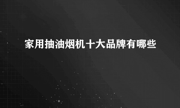 家用抽油烟机十大品牌有哪些