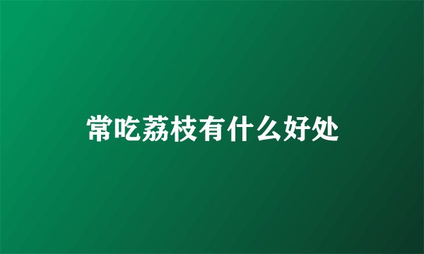 常吃荔枝有什么好处