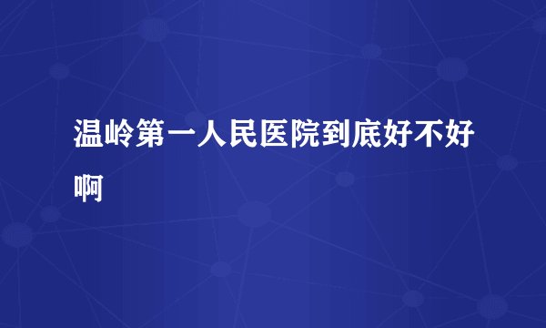 温岭第一人民医院到底好不好啊